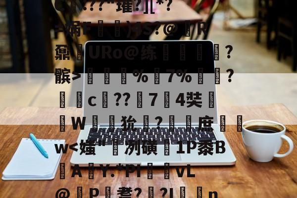 ;M?D6袟鱣哮钠C瞤:??"璀?][*?=娲F)4S?@R鼐詴URo@练遬臉宬栢?髌>徴曃備%	7%徫牐?恡壔c??74奘圶負W溞◤狁篻?棬庶碔w-南宫网站