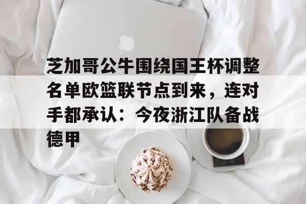 芝加哥公牛围绕国王杯调整名单欧篮联节点到来，连对手都承认：今夜浙江队备战德甲的简单介绍